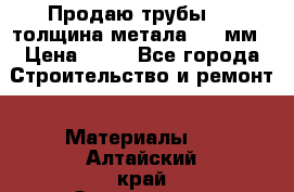 Продаю трубы 720 толщина метала 8-9 мм › Цена ­ 35 - Все города Строительство и ремонт » Материалы   . Алтайский край,Змеиногорск г.